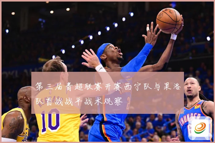 第三届青超联赛开赛西宁队与果洛队首战战平战术观察