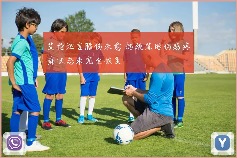 艾伦坦言膝伤未愈 起跳落地仍感疼痛状态未完全恢复