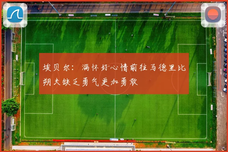 埃贝尔：满怀好心情前往马德里比朔夫缺乏勇气更加勇敢