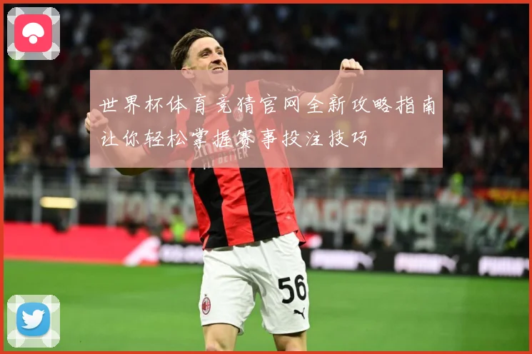 世界杯体育竞猜官网全新攻略指南让你轻松掌握赛事投注技巧