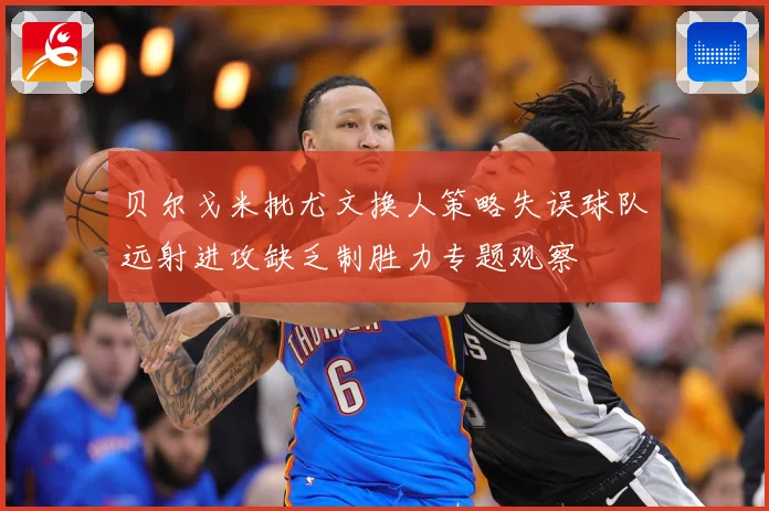 贝尔戈米批尤文换人策略失误球队远射进攻缺乏制胜力专题观察