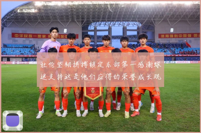 杜伦坚韧拼搏锁定东部第一感谢球迷支持这是他们应得的荣誉成长观察
