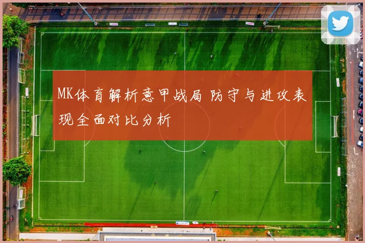 MK体育解析意甲战局 防守与进攻表现全面对比分析