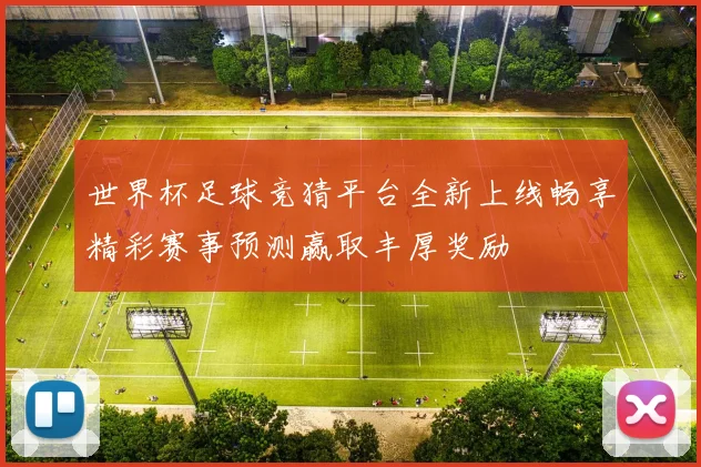 世界杯足球竞猜平台全新上线畅享精彩赛事预测赢取丰厚奖励