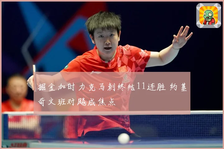 掘金加时力克马刺终结11连胜 约基奇文班对飚成焦点