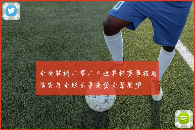 全面解析二零二六世界杯赛事格局演变与全球竞争走势全景展望