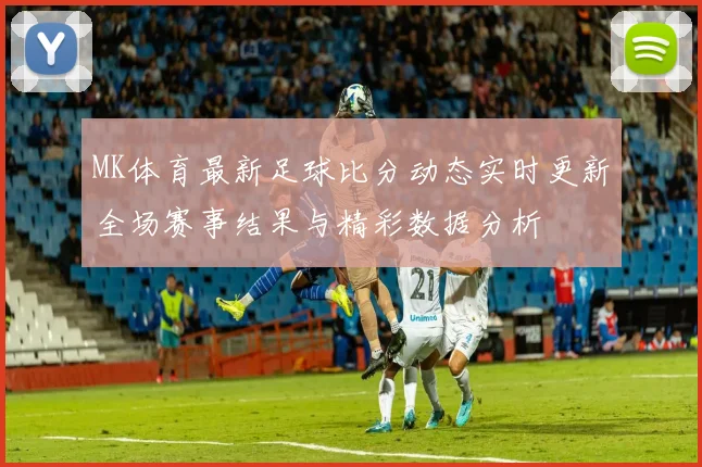 MK体育最新足球比分动态实时更新全场赛事结果与精彩数据分析