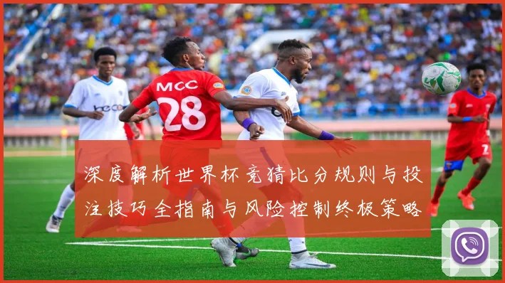 深度解析世界杯竞猜比分规则与投注技巧全指南与风险控制终极策略