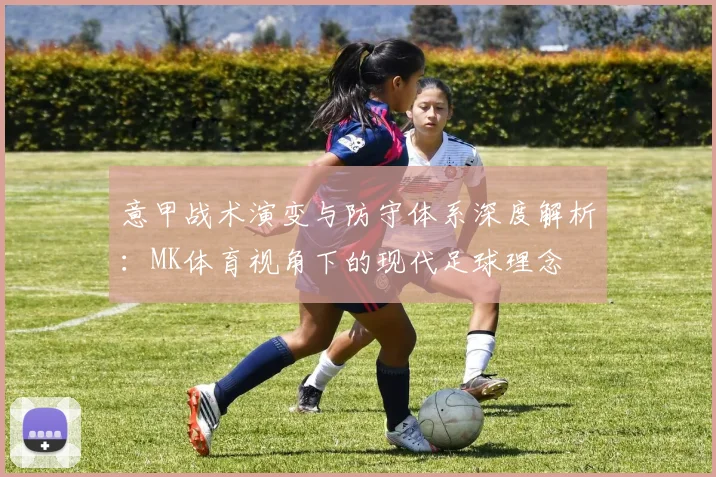意甲战术演变与防守体系深度解析：MK体育视角下的现代足球理念