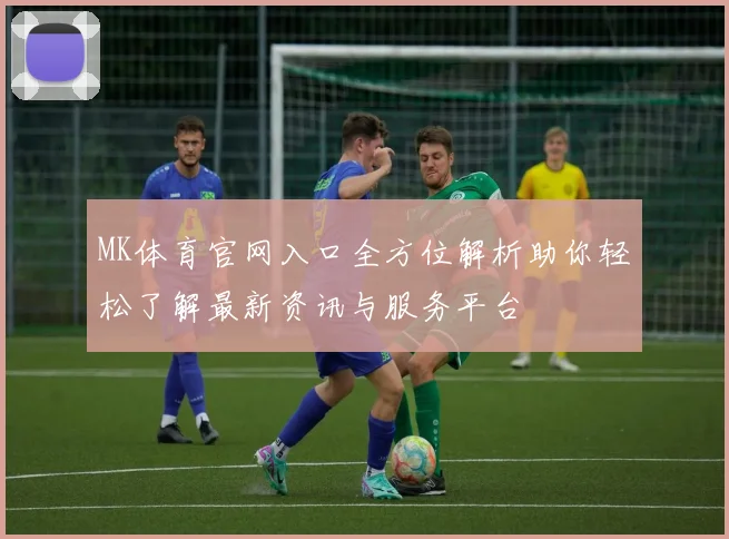 MK体育官网入口全方位解析助你轻松了解最新资讯与服务平台