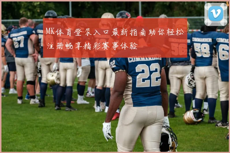 MK体育登录入口最新指南助你轻松注册畅享精彩赛事体验