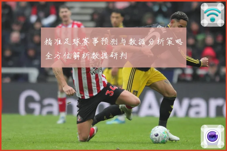 精准足球赛事预测与数据分析策略全方位解析数据研判