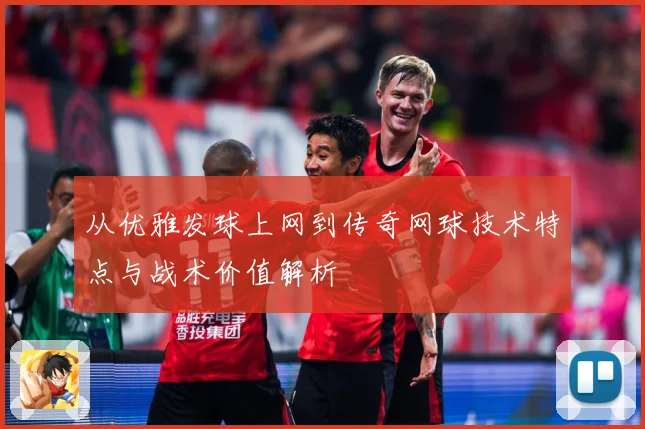 从优雅发球上网到传奇网球技术特点与战术价值解析