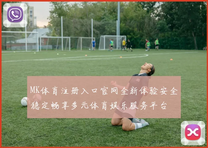 MK体育注册入口官网全新体验安全稳定畅享多元体育娱乐服务平台