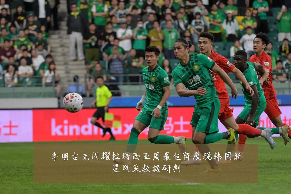 李明古克闪耀拉玛西亚周最佳阵展现韩国新星风采数据研判