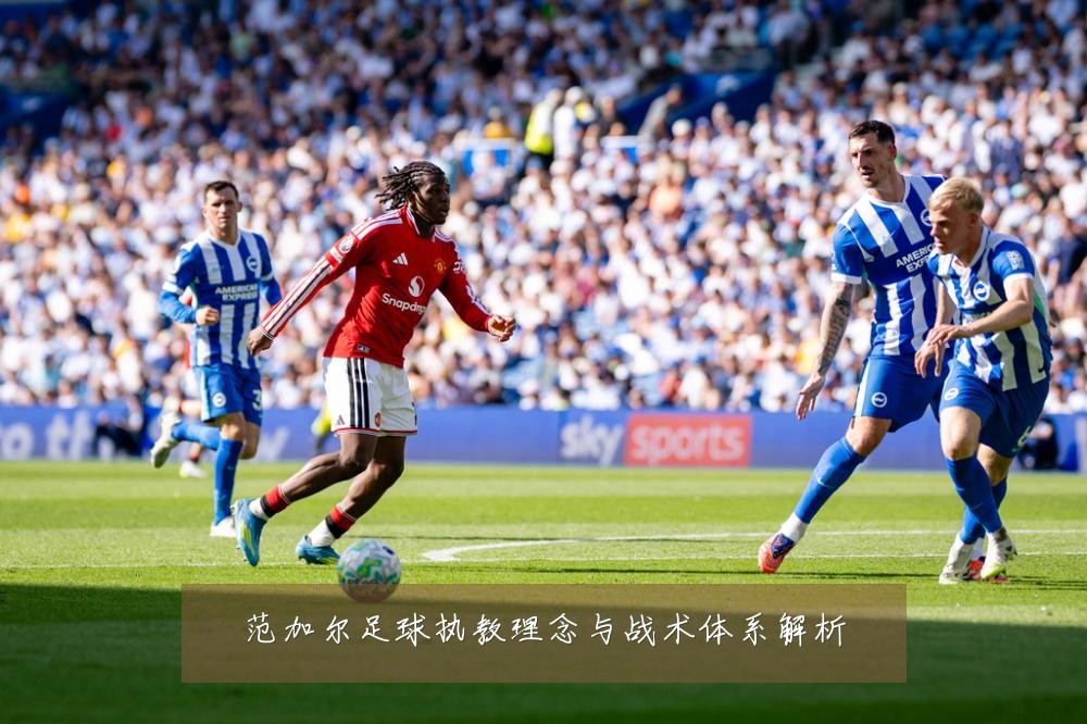 范加尔足球执教理念与战术体系解析