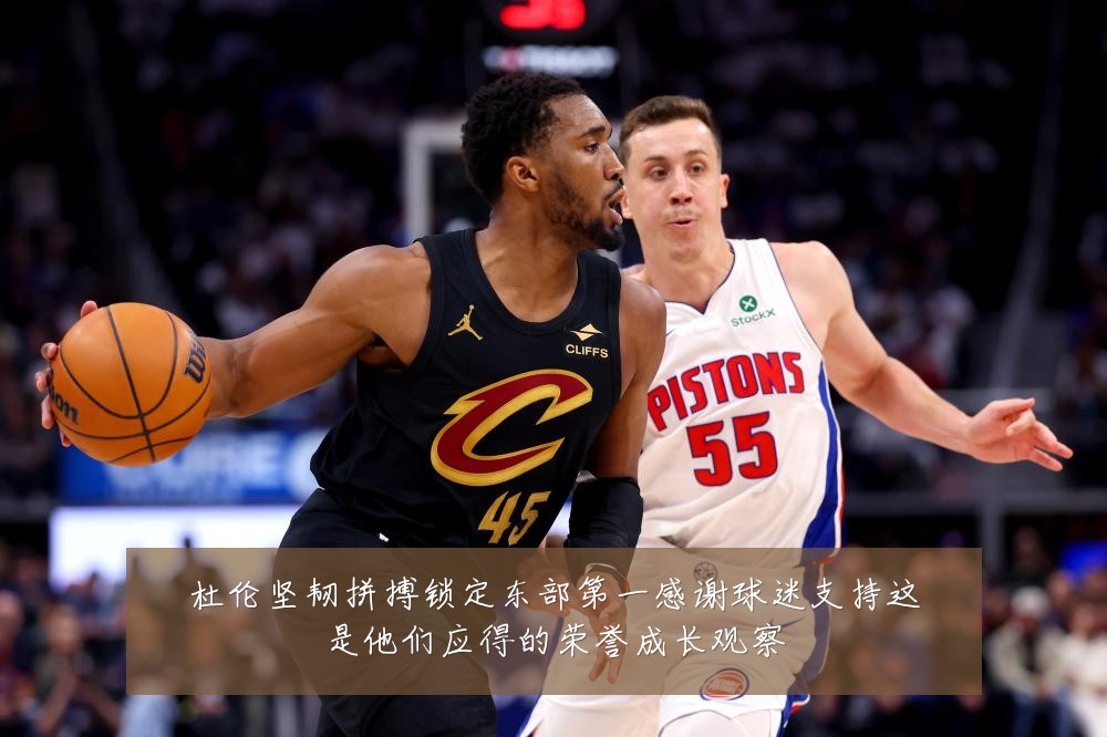 杜伦坚韧拼搏锁定东部第一感谢球迷支持这是他们应得的荣誉成长观察