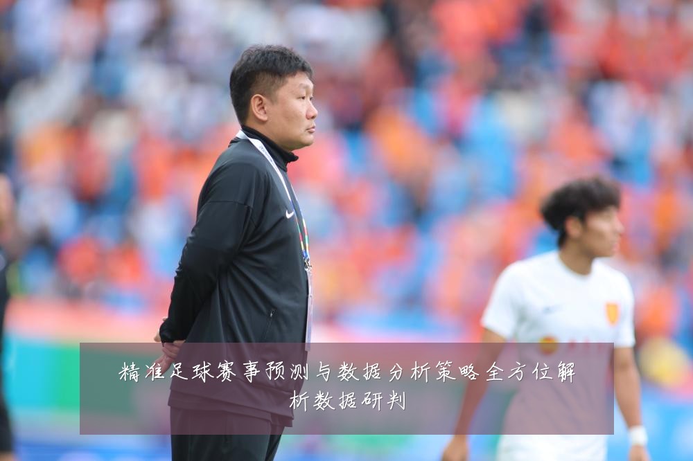 精准足球赛事预测与数据分析策略全方位解析数据研判
