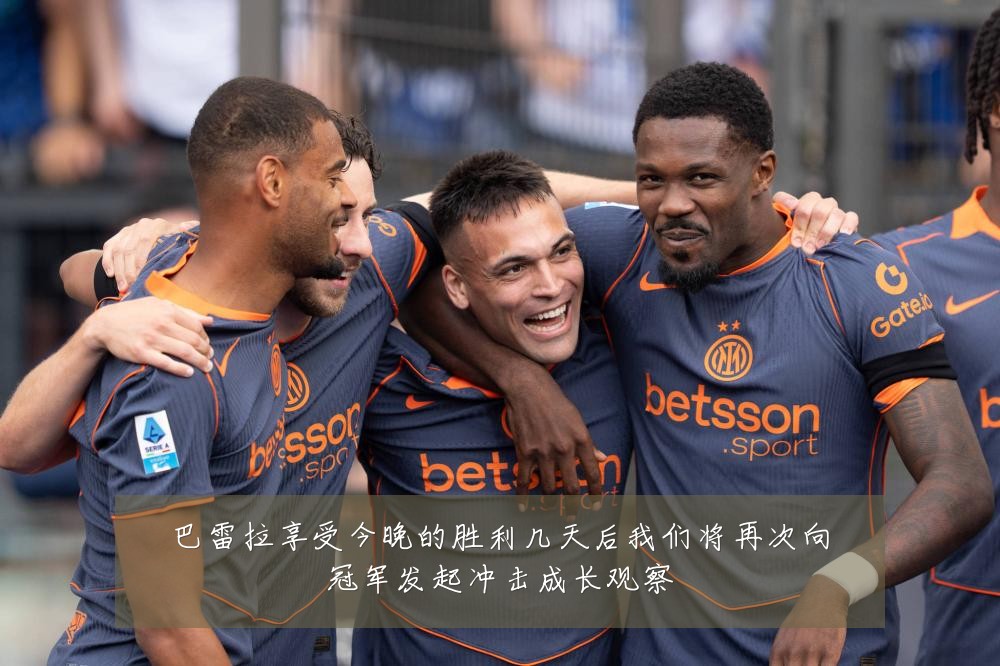 巴雷拉享受今晚的胜利几天后我们将再次向冠军发起冲击成长观察