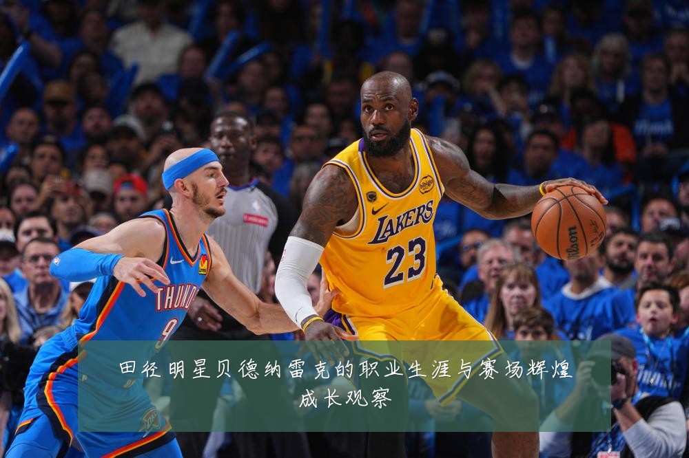田径明星贝德纳雷克的职业生涯与赛场辉煌成长观察