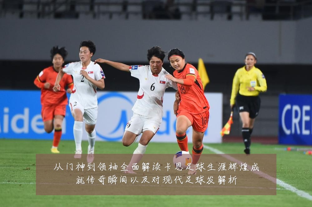 从门神到领袖全面解读卡恩足球生涯辉煌成就传奇瞬间以及对现代足球发解析